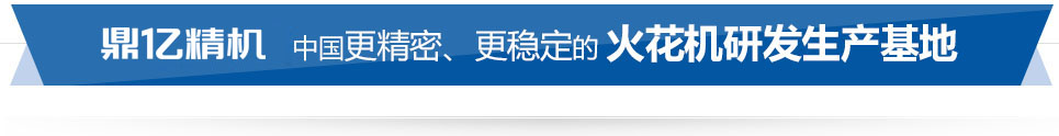 鼎億數(shù)控 中國精密、穩(wěn)定的火花機(jī)研發(fā)生產(chǎn)基地 鼎億數(shù)控 中國精密、穩(wěn)定的火花機(jī)研發(fā)生產(chǎn)基地